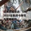 深渊恶魔挑战：DNF2019全新战斗体验与策略解析