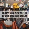 你知道福利彩票官网的客服电话是多少吗？福利彩票官网电话号码是多少？