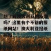 想了解澳大利亚的新闻吗？这里有个不错的报纸网站！澳大利亚报纸网站