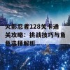 火影忍者128关卡通关攻略：挑战技巧与角色选择解析