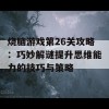 烧脑游戏第26关攻略：巧妙解谜提升思维能力的技巧与策略