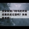 想查新澳门特马的开奖结果历史记录吗？快来看看吧！