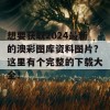 想要获取2024最新的澳彩图库资料图片？这里有个完整的下载大全！