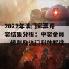 2022年澳门彩票开奖结果分析：中奖金额、规则及热门彩种解读