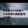 来看看2023年澳门六开彩第93期的查询记录吧！