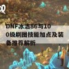 DNF冰洁86与100级刷图技能加点及装备推荐解析