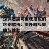 深渊恶魔与幽魂鬼泣的区别解析：提升游戏策略与体验