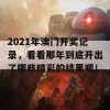 2021年澳门开奖记录，看看那年到底开出了哪些精彩的结果吧！