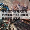 今天澳门6合开奖官网的结果是什么？想知道最新开奖情况吗？