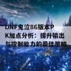 DNF鬼泣86版本PK加点分析：提升输出与控制能力的最佳策略