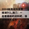 2024新奥资料免费精准051,澳门：一起看最新的资料吧，保证精准又实用！