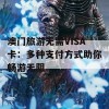 澳门旅游无需VISA卡：多种支付方式助你畅游无阻