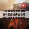 DNF魔道学者刷图加点与装备选择全攻略，提升输出与生存能力