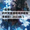 一起看看2023澳门的开奖直播现场到底有多精彩！2023澳门开奖直播现场