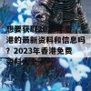 想要获取2023年香港的最新资料和信息吗？2023年香港免费资料大全一一