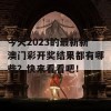 今天2023的最新新澳门彩开奖结果都有哪些？快来看看吧！