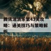 腾讯消消乐第43关攻略：通关技巧与策略解析