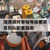 深渊派对参加等级要求及团队配置指南