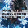 2024澳门精准正版资料大全，带你轻松获取最全信息，别错过！