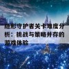 隐形守护者关卡难度分析：挑战与策略并存的游戏体验