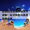 逆战阎龙冰城神秘关卡详解：玩法特色与挑战攻略分享