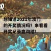 想知道2021年澳门的开奖情况吗？来看看开奖记录查询结！