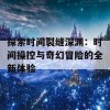 探索时间裂缝深渊：时间操控与奇幻冒险的全新体验