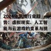 2024年游戏行业趋势：虚拟现实、人工智能与云游戏的变革与挑战