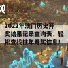 2022年澳门历史开奖结果记录查询表，轻松查找往年开奖信息！