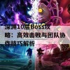 深渊10层Boss攻略：高效击败与团队协作技巧解析