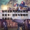 如何自制与挑战机械迷宫关卡：创意与策略的完美结合