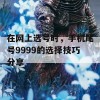 在网上选号时，手机尾号9999的选择技巧分享