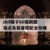 dnf瞎子86版刷图加点及装备搭配全攻略