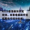 4519香港最快开奖现场，来看看最新开奖结果和号码分析吧！