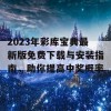 2023年彩库宝典最新版免费下载与安装指南，助你提高中奖概率