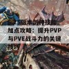 5.25版本剑神技能加点攻略：提升PVP与PVE战斗力的关键技巧