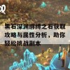 黑石深渊绑缚之石获取攻略与属性分析，助你轻松挑战副本