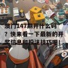 澳门147期开什么码？快来看一下最新的开奖信息和投注技巧吧！