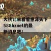 大伙儿来看看惠泽天下588hznet的最新消息吧！