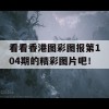 看看香港图彩图报第104期的精彩图片吧！