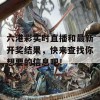 六港彩实时直播和最新开奖结果，快来查找你想要的信息吧！