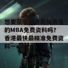 想要获取香港最新最准的MBA免费资料吗？香港最快最精准免费资料一mba