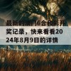 最新的澳门6合和彩开奖记录，快来看看2024年8月9日的详情！