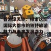 香港摩天轮：探索这座国际大都市的独特旅游魅力与未来发展潜力