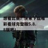 想看比赛？快来下载唯彩看球完整版5.8.8版吧！