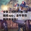 全新上线的49澳门彩图库app，金牛带你畅享新体验！