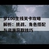 梦100主线关卡攻略解析：挑战、角色搭配与资源获取技巧