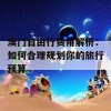 澳门自由行费用解析：如何合理规划你的旅行预算