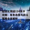 超进化物语124关卡攻略：角色选择与战斗策略全面解析