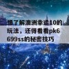 想了解澳洲幸运10的玩法，还得看看pk6699ss的秘密技巧！